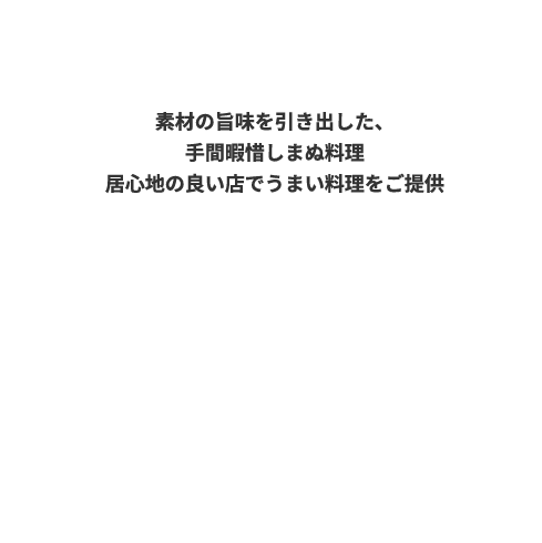 素材の旨味を引き出した、手間暇惜しまぬ料理 居心地の良い店でうまい料理をご提供